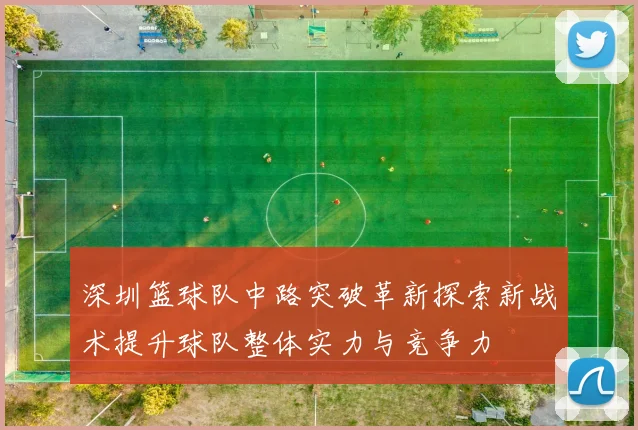 深圳篮球队中路突破革新探索新战术提升球队整体实力与竞争力