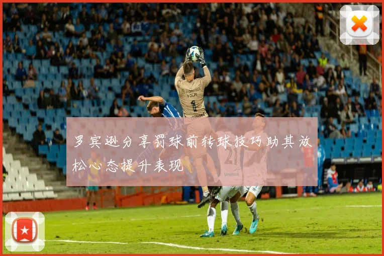 罗宾逊分享罚球前转球技巧助其放松心态提升表现