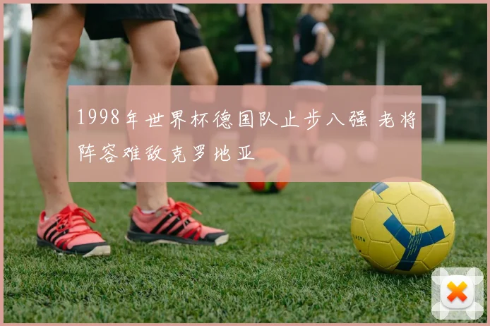 1998年世界杯德国队止步八强 老将阵容难敌克罗地亚