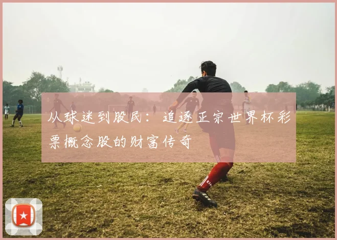 从球迷到股民：追逐正宗世界杯彩票概念股的财富传奇