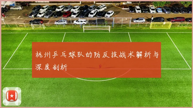 杭州乒乓球队的防反技战术解析与深度剖析