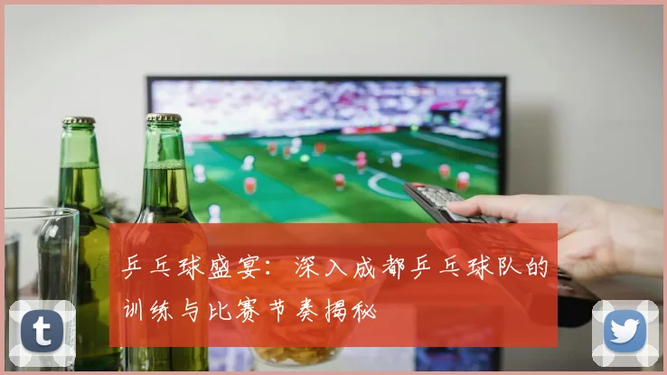乒乓球盛宴：深入成都乒乓球队的训练与比赛节奏揭秘